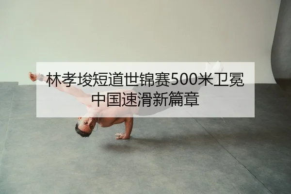 林孝埈短道世锦赛500米卫冕 中国速滑新篇章